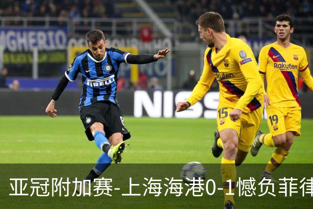 亚冠附加赛-上海海港0-1憾负菲律宾卡雅 无缘正赛
